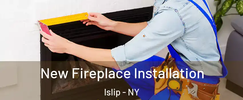  New Fireplace Installation Islip - NY