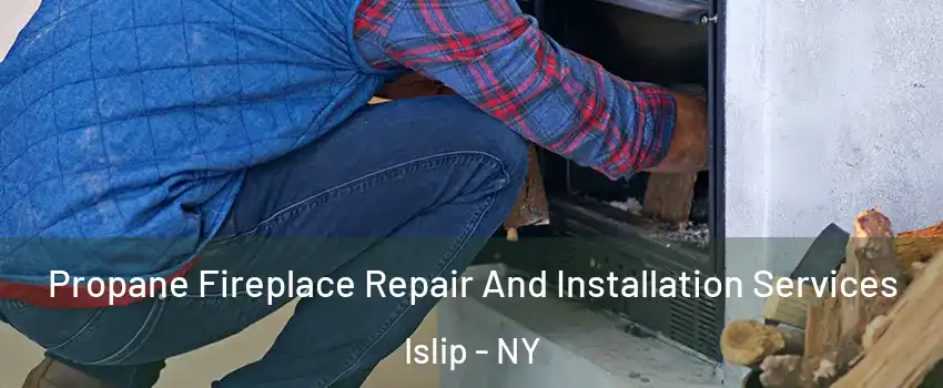  Propane Fireplace Repair And Installation Services Islip - NY